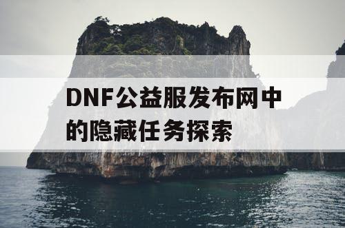 DNF公益服发布网中的隐藏任务探索