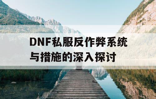 DNF私服反作弊系统与措施的深入探讨