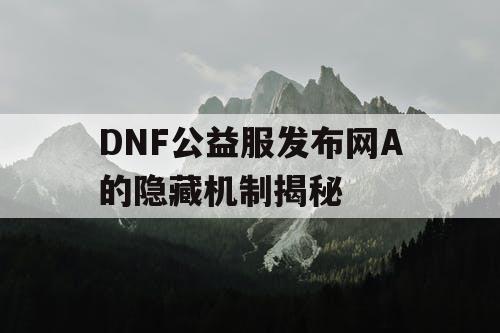 DNF公益服发布网A的隐藏机制揭秘