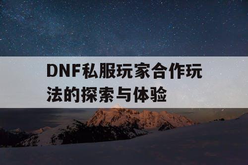 DNF私服玩家合作玩法的探索与体验