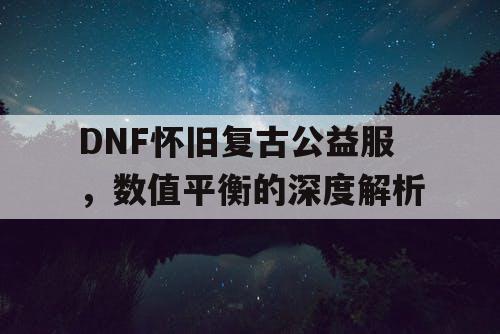 DNF怀旧复古公益服，数值平衡的深度解析