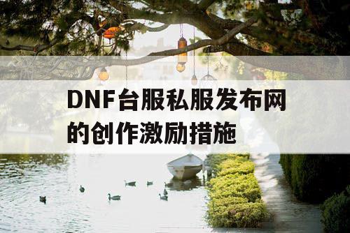 DNF台服私服发布网的创作激励措施