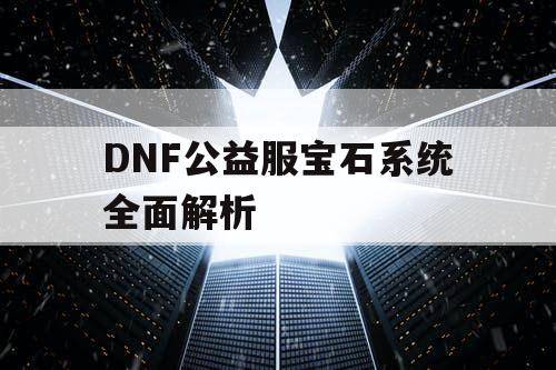 DNF公益服宝石系统全面解析