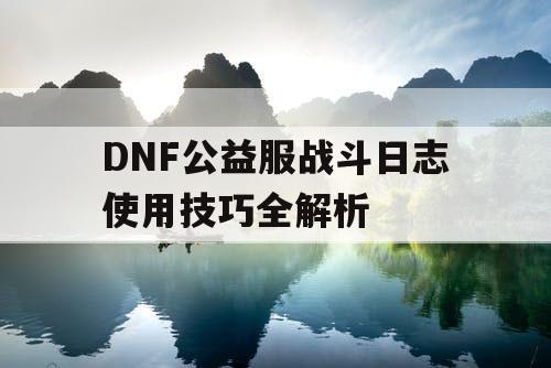 DNF公益服战斗日志使用技巧全解析