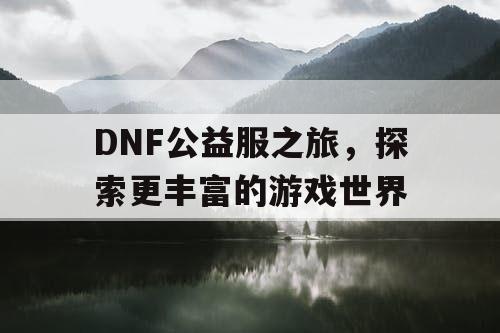 DNF公益服之旅，探索更丰富的游戏世界