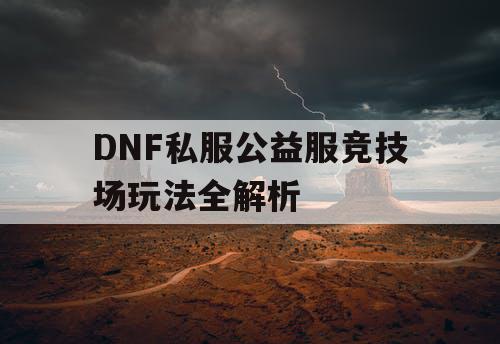 DNF私服公益服竞技场玩法全解析