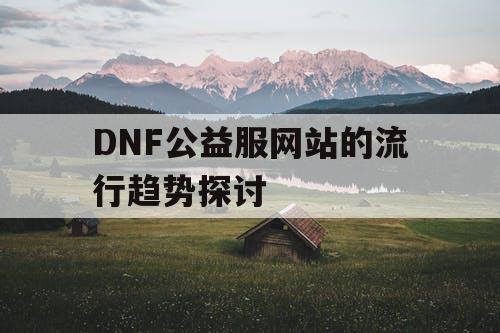 DNF公益服网站的流行趋势探讨