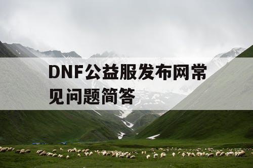 DNF公益服发布网常见问题简答