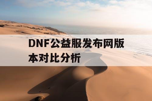 DNF公益服发布网版本对比分析