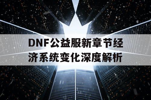 DNF公益服新章节经济系统变化深度解析