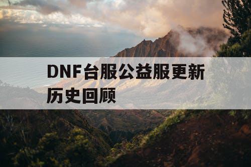 DNF台服公益服更新历史回顾