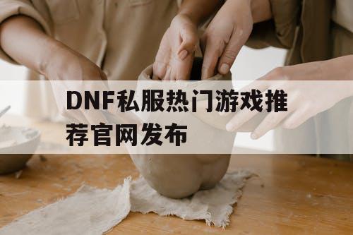 DNF私服热门游戏推荐官网发布