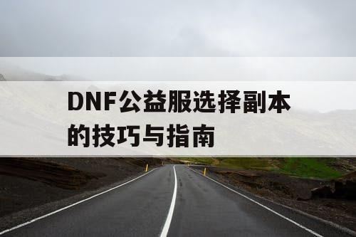 DNF公益服选择副本的技巧与指南