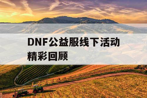 DNF公益服线下活动精彩回顾