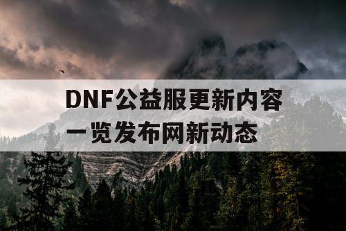 DNF公益服更新内容一览发布网新动态