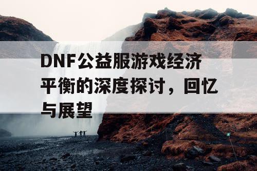 DNF公益服游戏经济平衡的深度探讨，回忆与展望