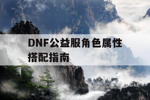 DNF公益服角色属性搭配指南