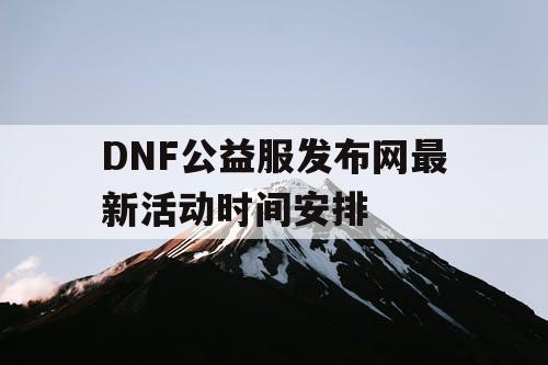 DNF公益服发布网最新活动时间安排