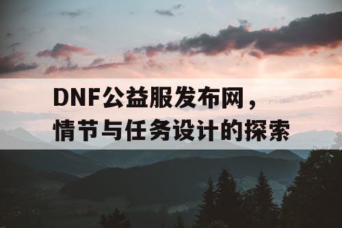 DNF公益服发布网，情节与任务设计的探索