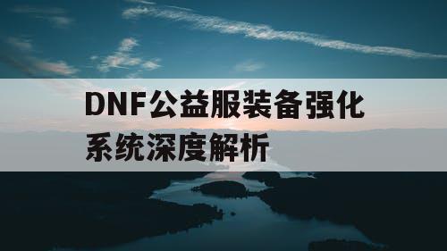 DNF公益服装备强化系统深度解析