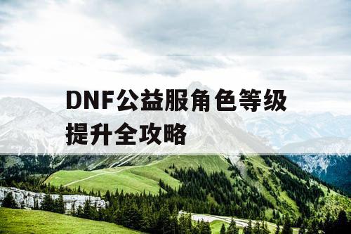 DNF公益服角色等级提升全攻略