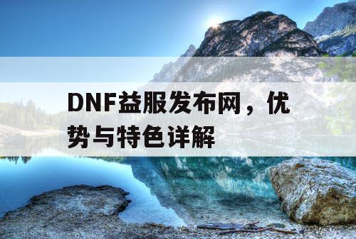 DNF益服发布网	，优势与特色详解