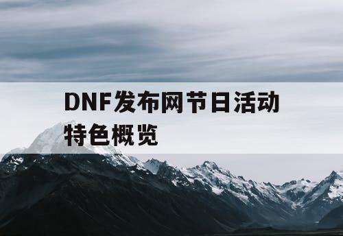 DNF发布网节日活动特色概览