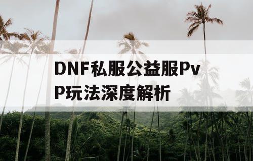 DNF私服公益服PvP玩法深度解析