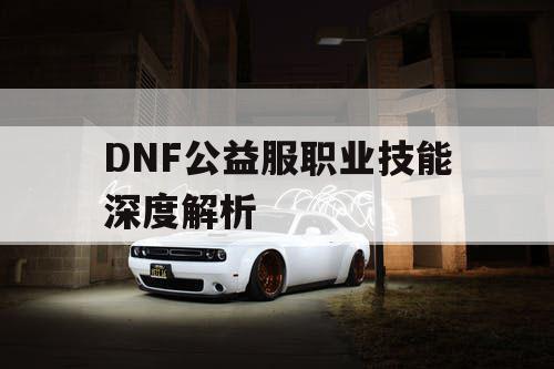 DNF公益服职业技能深度解析