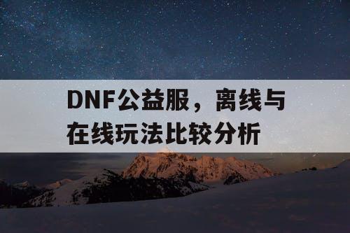 DNF公益服，离线与在线玩法比较分析