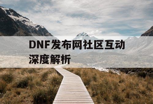 DNF发布网社区互动深度解析