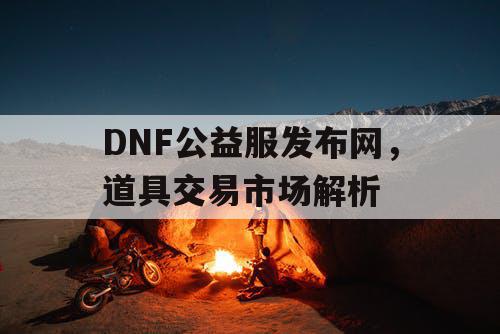 DNF公益服发布网，道具交易市场解析