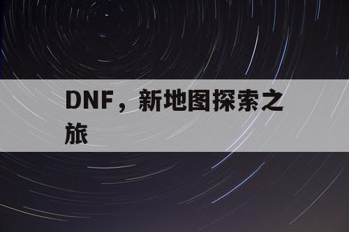 DNF，新地图探索之旅