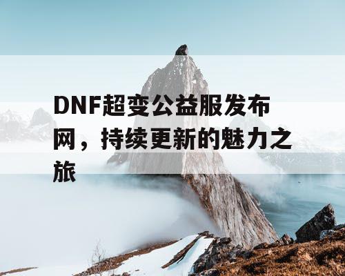 DNF超变公益服发布网，持续更新的魅力之旅