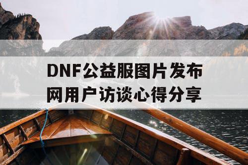 DNF公益服图片发布网用户访谈心得分享