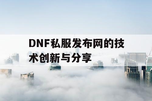 DNF私服发布网的技术创新与分享