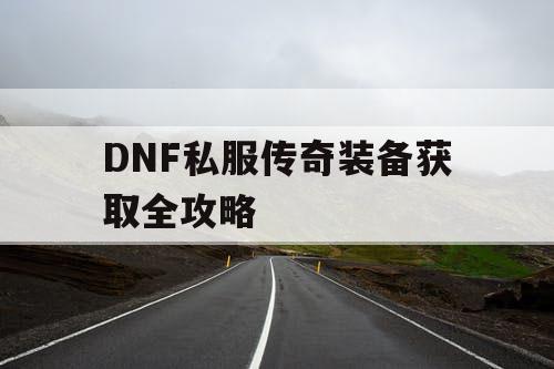 DNF私服传奇装备获取全攻略