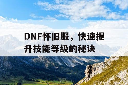 DNF怀旧服	，快速提升技能等级的秘诀