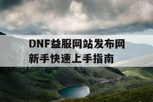 DNF益服网站发布网新手快速上手指南