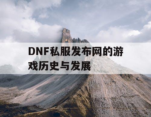 DNF私服发布网的游戏历史与发展