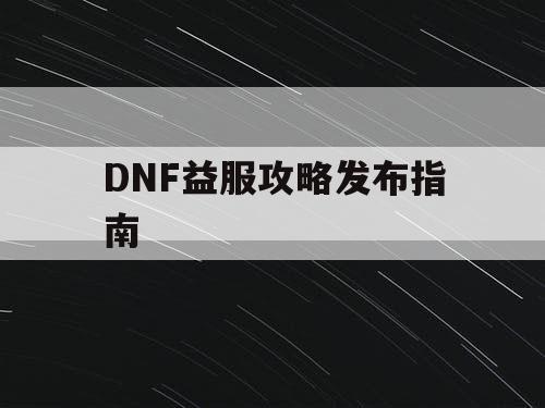 DNF益服攻略发布指南