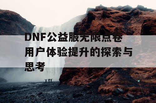 DNF公益服无限点卷用户体验提升的探索与思考