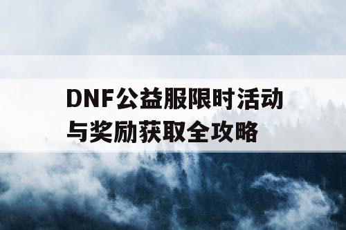 DNF公益服限时活动与奖励获取全攻略