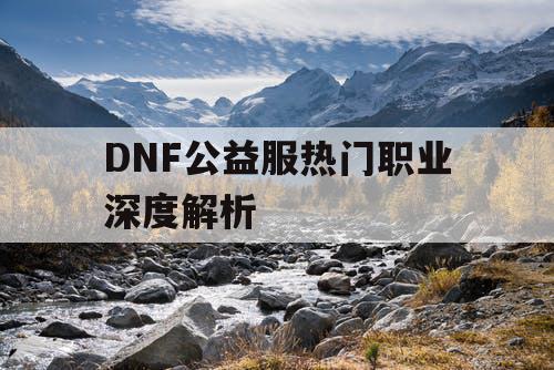 DNF公益服热门职业深度解析