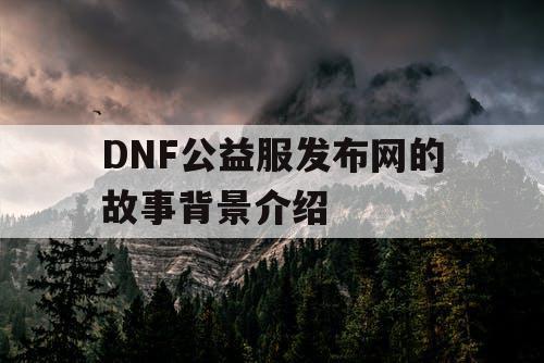 DNF公益服发布网的故事背景介绍