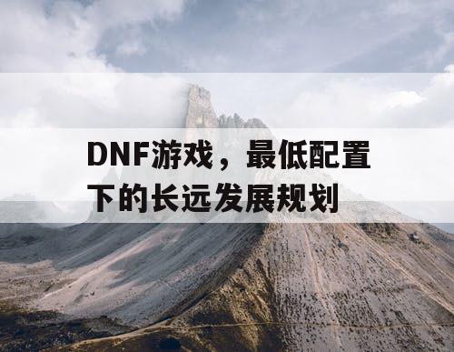 DNF游戏，最低配置下的长远发展规划