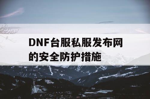 DNF台服私服发布网的安全防护措施