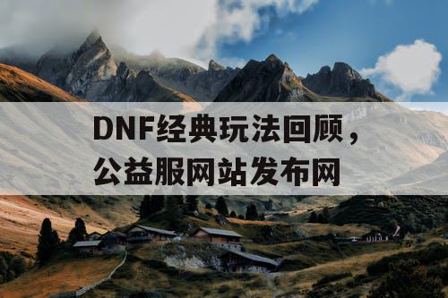 DNF经典玩法回顾，公益服网站发布网