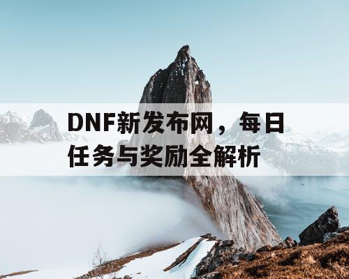 DNF新发布网，每日任务与奖励全解析