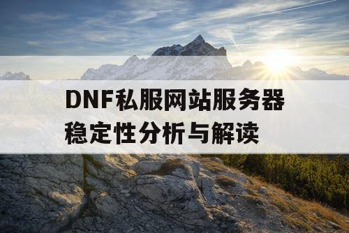 DNF私服网站服务器稳定性分析与解读